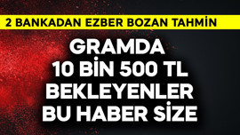Gramda 10 bin 500 TL bekleyenler dikkat! 2 bankadan ezber bozan tahmin