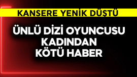 Ünlü dizi oyuncusu kadından kötü haber! Kansere yenik düştü