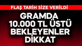 Gramda 10.00 TL üstü bekleyenler dikkat! Flaş tarih size verildi