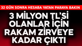 3 milyon TL'si olanlar için rakam zirveye çıktı! 32 gün sonra hesaba yatan paraya bakın