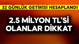 2.5 milyon TL'si olanlar dikkat! 32 günlük getirisi hesaplandı, rakam inanılmaz