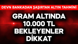 Gram altında 10.000 TL bekleyenler dikkat! Dev bankadan şaşırtan altın tahmini