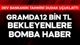 Gramda 12 bin TL bekleyenlere bomba haber! Dev bankanın tahmini dudak uçuklattı