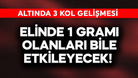 Elinde 1 gramı olanları bile etkileyecek! Altında 3 kol gelişmesi