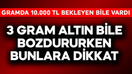 Gramda 10.000 TL bekleyen bile vardı! 3 gram altın bile bozdururken bunlara dikkat