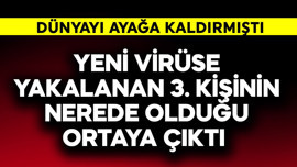 Yeni virüse yakalanan 3. kişinin nerede olduğu ortaya çıktı