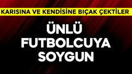 Ünlü futbolcuya soygun! Karısına ve kendisine evde bıçak çektiler