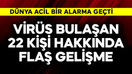 Dünya acil alarma geçti! Virüs bulaşan 22 kişi hakkında flaş gelişme