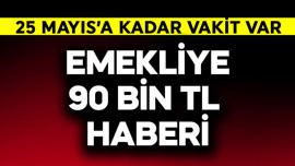 Emekliye 90 bin TL haberi! 25 Mayıs'a kadar vakit var