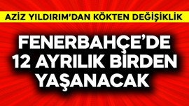 Fenerbahçe'de 12 ayrılık birden yaşanacak! Aziz Yıldırım'dan kökten değişiklik
