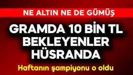 Gramda 10 bin bekleyenler hüsranda! Ne altın ne gümüş haftanın şampiyonu bakın ne oldu