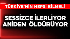 Türkiye'nin hepsi bilmeli! Sessizce ilerliyor, aniden öldürüyor