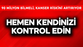 Hemen kendinizi kontrol edin! 90 milyon bilmeli, kanser riskini fırlatıyor