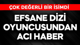 Efsane dizi oyuncusundan acı haber! Çok değerli bir isimdi