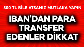 IBAN'dan para transfer edenler dikkat! 300 TL bile atsanız mutlaka yapın
