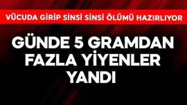 Günde 5 gramdan fazla yiyenler yandı! Vücuda girip sinsi sinsi ölümü hazırlıyor