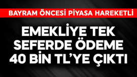 Emekliye tek seferde ödeme 40 bin TL'ye çıktı