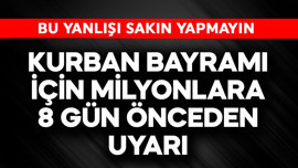 Kurban Bayramı için milyonlara 8 gün öncesinden uyarı! Bu yanlışı yapmayın
