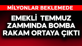 Emekli temmuz zammında bomba rakam ortaya çıktı