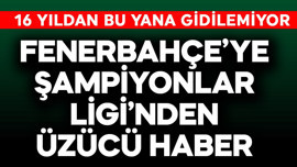 Fenerbahçe'ye Şampiyonlar Ligi'nden üzücü haber! 16 yıldır gidilemiyordu