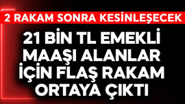 21 bin TL emekli maaşı alanlar için flaş rakam ortaya çıktı