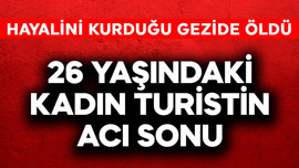26 yaşındaki kadın turistin acı sonu! Hayalini kurduğu gezide öldü