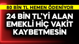 24 bin TL'yi alan emekli vakit kaybetmesin! 80 bin TL hemen ödeniyor