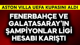Aston Villa UEFA'yı aldı, Fenerbahçe ve Galatasaray'ın Şampiyonlar Ligi hesabı karıştı