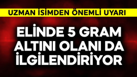 Elinde 5 gram altın olanı da ilgilendiriyor! Uzman isimden önemli uyarı