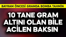 10 tane gram altını olan bile acilen baksın! Bayram öncesi gram altında bomba tahmin