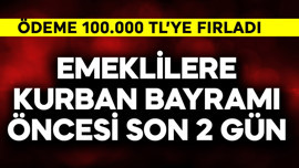 Emeklilere Kurban Bayramı öncesi son 2 gün! 100.000 TL'ye fırladı