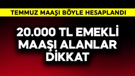 20.000 TL maaş alanlar emekliler dikkat! Temmuz maaşı böyle hesaplandı