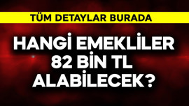 Hangi emekliler 82 bin TL alacak?