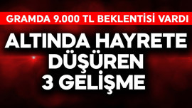 Gram altında 9.000 TL bekleyen bile vardı! Altında hayrete düşüren 3 gelişme