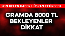 Gramda 8000 TL bekleyenler dikkat! Son gelen haber hüsran ettirecek