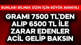 Gramı 7500 TL'den alıp 6500 TL ile zarar edenler acilen gelsin bunu okusun