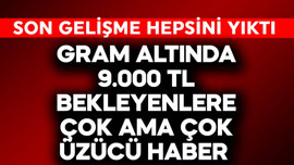 Gram altında 9.000 TL bekleyenlere çok ama çok üzücü haber! Son gelişme hepsini yıktı