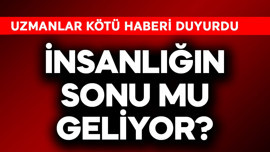 İnsanlığın sonu mu geliyor? Uzmanlar kötü haberi duyurdu