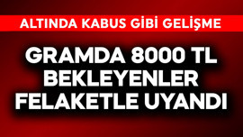 Gramda 8000 TL bekleyenler bu sabah felakete uyandı! Altında kabus gibi gelişme