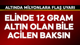 Elinde 12 gram altın olan bile acil baksın! Altında milyonlara flaş uyarı