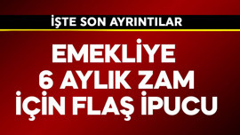 Emekliye 6 aylık zam için flaş ipucu geldi