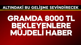 Gramda 8000 TL bekleyenlere müjde! Altında sevindirecek gelişme geldi