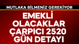 Emekli olacaklara çarpıcı 2520 gün detayı