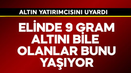Elinde 9 gram altını bile olanlar bunu yaşıyor! Altın yatırımcısını uyardı