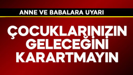 Anne ve babalara çok önemli uyarı! Çocuklarınızın geleceğini karartmayın