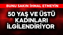 50 yaş üstü kadınları ilgilendiriyor! Bunu sakın ihmal etmeyin