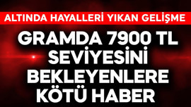 Gramda 7900 TL seviyesi bekleyenlere kötü haber! Altında hayalleri yıkan gelişme