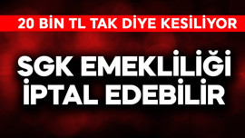 SGK emekliliği iptal edebilir! 20 bin TL tak diye kesiliyor