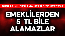 Emeklilerden 5 TL bile alamazlar! Bunların hepsi ama hepsi size ücretsiz