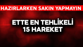 Ette en tehlikeli 15 hareket! Sakın bunları yapmayın